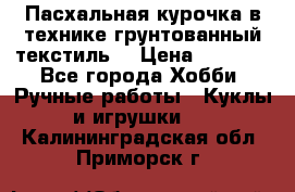 Пасхальная курочка в технике грунтованный текстиль. › Цена ­ 1 000 - Все города Хобби. Ручные работы » Куклы и игрушки   . Калининградская обл.,Приморск г.